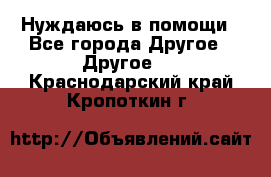 Нуждаюсь в помощи - Все города Другое » Другое   . Краснодарский край,Кропоткин г.